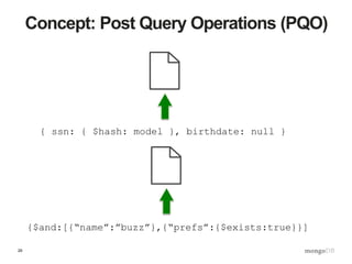 29
Concept: Post Query Operations (PQO)
{ ssn: { $hash: model }, birthdate: null }
{$and:[{“name”:”buzz”},{“prefs”:{$exists:true}}]
 