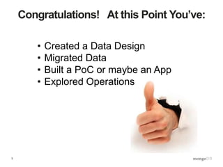 3
Congratulations! At this Point You’ve:
• Created a Data Design
• Migrated Data
• Built a PoC or maybe an App
• Explored Operations
 