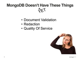 5
MongoDB Doesn’t Have These Things
• Document Validation
• Redaction
• Quality Of Service
 