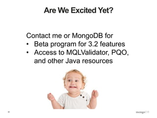 51
Are We Excited Yet?
Contact me or MongoDB for
• Beta program for 3.2 features
• Access to MQLValidator, PQO,
and other Java resources
 