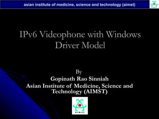 IPv6 Videophone with Windows Driver Model By  Gopinath Rao Sinniah Asian Institute of Medicine, Science and Technology (AIMST) 