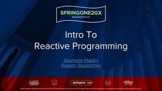 SPRINGONE2GX
WASHINGTON DC
Unless otherwise indicated these slides are © 2013-2014 Pivotal Software Inc. and licensed under a Creative Commons Attribution-NonCommercial license: http://creativecommons.org/licenses/by-nc/3.0/
Intro To
Reactive Programming
Stephane Maldini
Rossen Stoyanchev
 