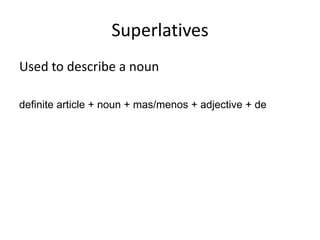 Superlatives
Used to describe a noun

definite article + noun + mas/menos + adjective + de
 