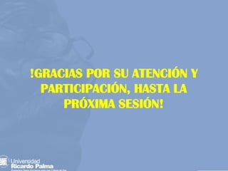 !GRACIAS POR SU ATENCIÓN Y
PARTICIPACIÓN, HASTA LA
PRÓXIMA SESIÓN!
 