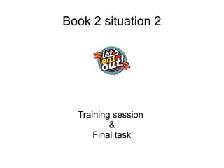 Book 2 situation 2
Training session
&
Final task
 