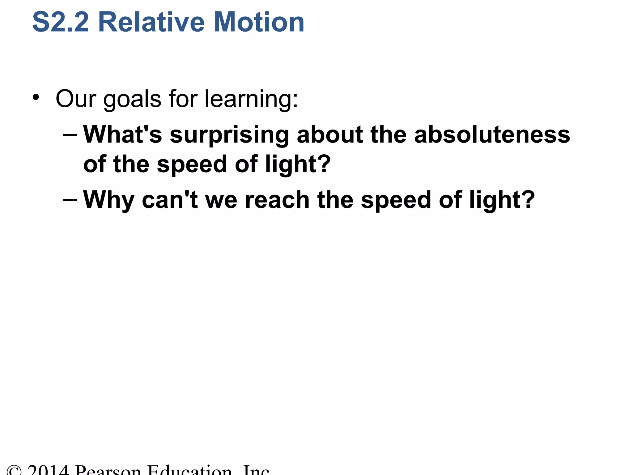 S2.2 Relative Motion
• Our goals for learning:
– What's surprising about the absoluteness
of the speed of light?
– Why can't we reach the speed of light?
 