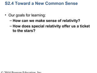 S2.4 Toward a New Common Sense
• Our goals for learning:
– How can we make sense of relativity?
– How does special relativity offer us a ticket
to the stars?
 