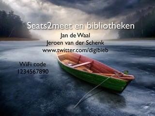 Seats2meet en bibliotheken
              Jan de Waal
         Jeroen van der Schenk
        www.twitter.com/digibieb

 WiFi code
1234567890
 