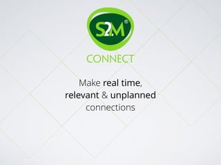 connect
Make real time,
relevant & unplanned
connections
 