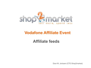 Vodafone Affiliate Event Affiliate feeds Door M. Jorissen (CTO Shop2market) 