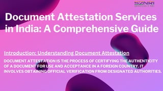 Document Attestation Services
in India: A Comprehensive Guide
DOCUMENT ATTESTATION IS THE PROCESS OF CERTIFYING THE AUTHENTICITY
OF A DOCUMENT FOR USE AND ACCEPTANCE IN A FOREIGN COUNTRY. IT
INVOLVES OBTAINING OFFICIAL VERIFICATION FROM DESIGNATED AUTHORITIES.
Introduction: Understanding Document Attestation
 