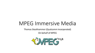 MPEG Immersive Media
Thomas Stockhammer (Qualcomm Incorporated)
On behalf of MPEG
 