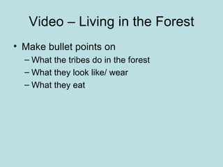 Video – Living in the Forest Make bullet points on What the tribes do in the forest What they look like/ wear What they eat  
