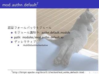 . . . . . .
mod authn default7
認証フォールバックモジュール
モジュール識別子: authn default module
path: modules/mod authn default.so
ディレクティブ:
  AuthDefaultAuthoritative
7
http://httpd.apache.org/docs/2.2/en/mod/mod_authn_default.html
 