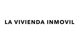 LA VIVIENDA INMOVIL
 