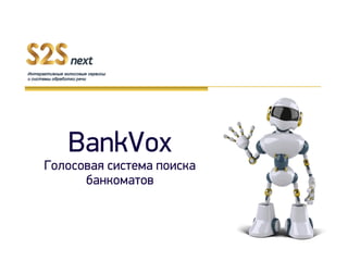 BankVox
Голосовая система поиска
банкоматов
 