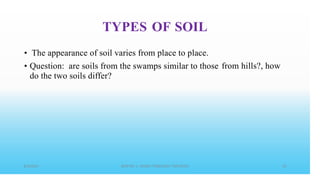 TYPES OF SOIL
• The appearance of soil varies from place to place.
• Question: are soils from the swamps similar to those
do the two soils differ?
from hills?, how
 