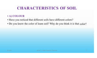 CHARACTERISTICS OF SOIL
•
•
•
A) COLOUR
Have you noticed that different soils have different colors?
Do you know the color of loam soil? Why do you think it is that color?
 