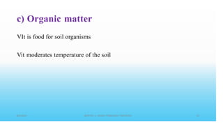 c) Organic matter
VIt is food for soil organisms
Vit moderates temperature of the soil
 