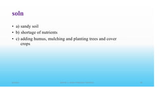 soln
•
•
•
a)
b)
c)
sandy soil
shortage of nutrients
adding humus, mulching and planting trees and cover
crops
 