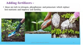 Adding fertilizers -
• these are rich in nitrogen, phosphorous and potassium which replace
lost nutrients and improve soil fertility
 