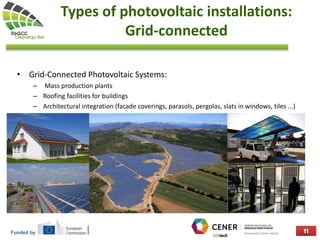 Funded by
Types of photovoltaic installations:
Grid-connected
• Grid-Connected Photovoltaic Systems:
– Mass production plants
– Roofing facilities for buildings
– Architectural integration (facade coverings, parasols, pergolas, slats in windows, tiles ...)
 