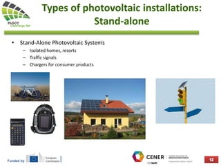 Funded by
Types of photovoltaic installations:
Stand-alone
• Stand-Alone Photovoltaic Systems
– Isolated homes, resorts
– Traffic signals
– Chargers for consumer products
 
