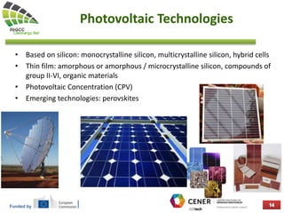 Funded by
Photovoltaic Technologies
• Based on silicon: monocrystalline silicon, multicrystalline silicon, hybrid cells
• Thin film: amorphous or amorphous / microcrystalline silicon, compounds of
group II-VI, organic materials
• Photovoltaic Concentration (CPV)
• Emerging technologies: perovskites
 