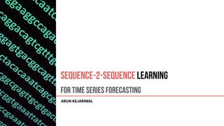 For Time Series Forecasting
ARUN KEJARIWAL
Sequence-2-Sequence Learning
 