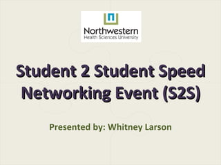 Student 2 Student Speed
 Networking Event (S2S)
    Presented by: Whitney Larson
 
