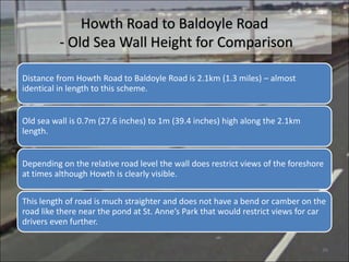 Howth Road to Baldoyle Road
- Old Sea Wall Height for Comparison
Distance from Howth Road to Baldoyle Road is 2.1km (1.3 m...