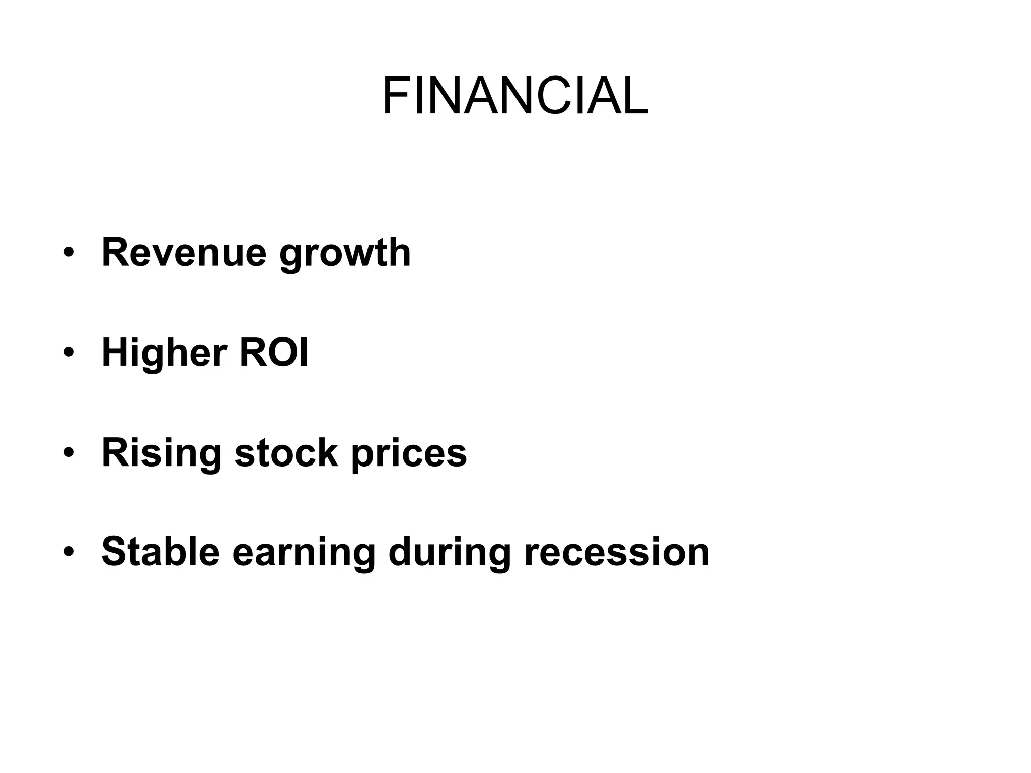 FINANCIAL Revenue growth Higher ROI Rising stock prices Stable earning during recession  