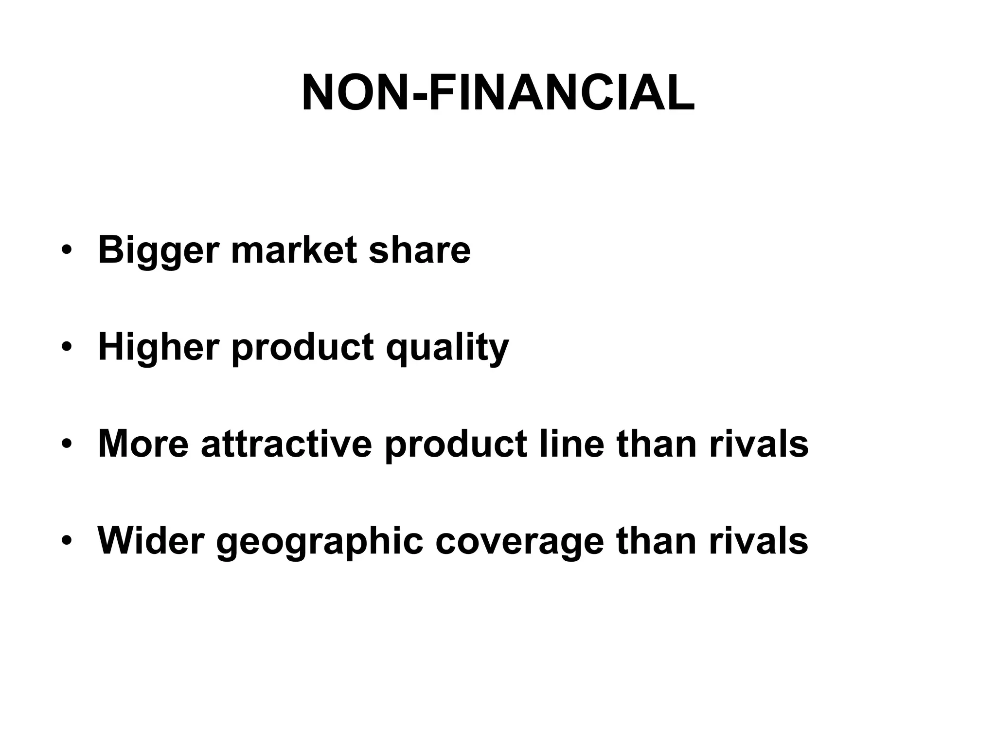 NON-FINANCIAL Bigger market share Higher product quality More attractive product line than rivals Wider geographic coverage than rivals 