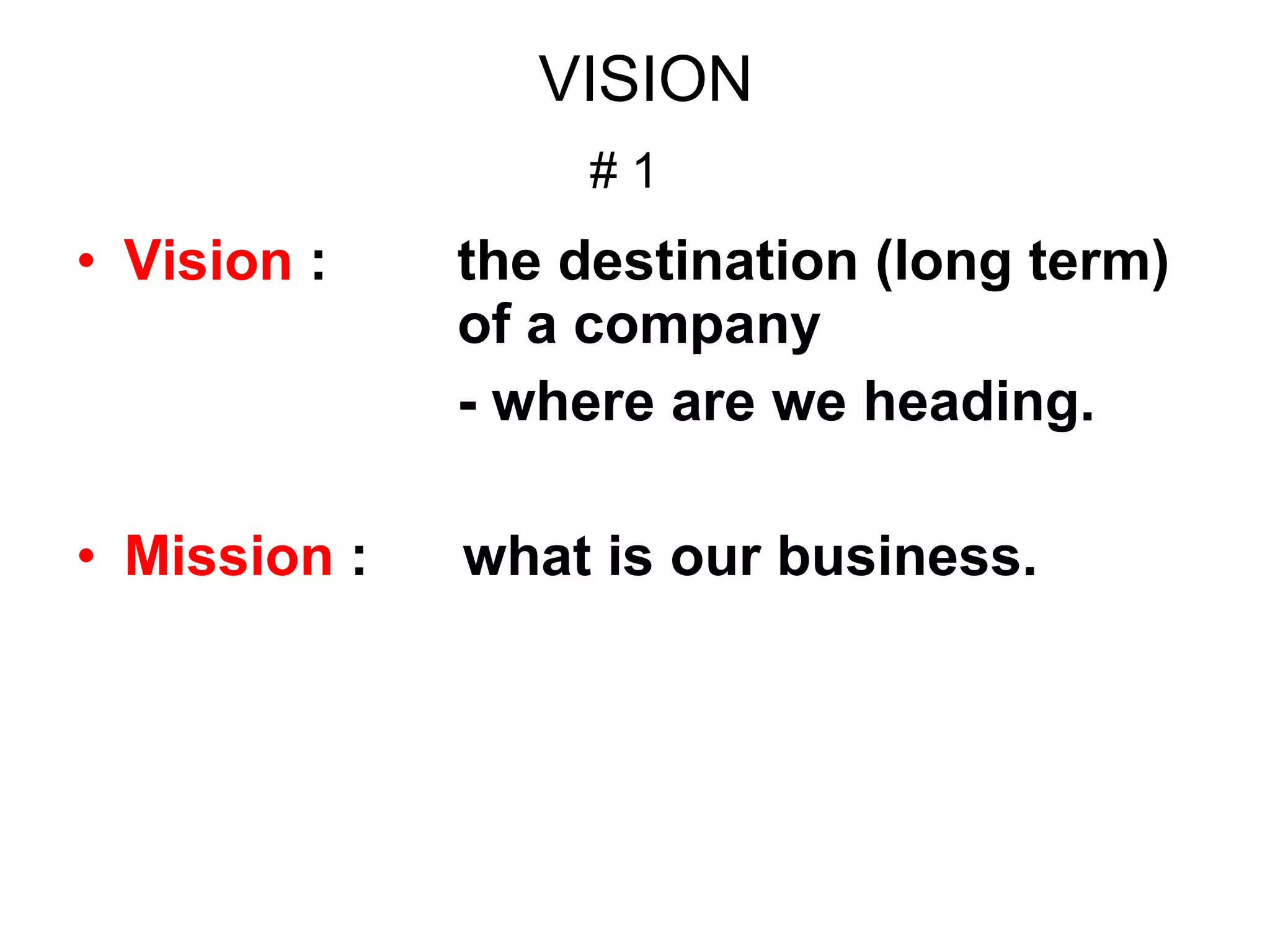 VISION # 1   Vision  : the destination (long term)  of a company  - where are we heading. Mission  :  what is our business.  