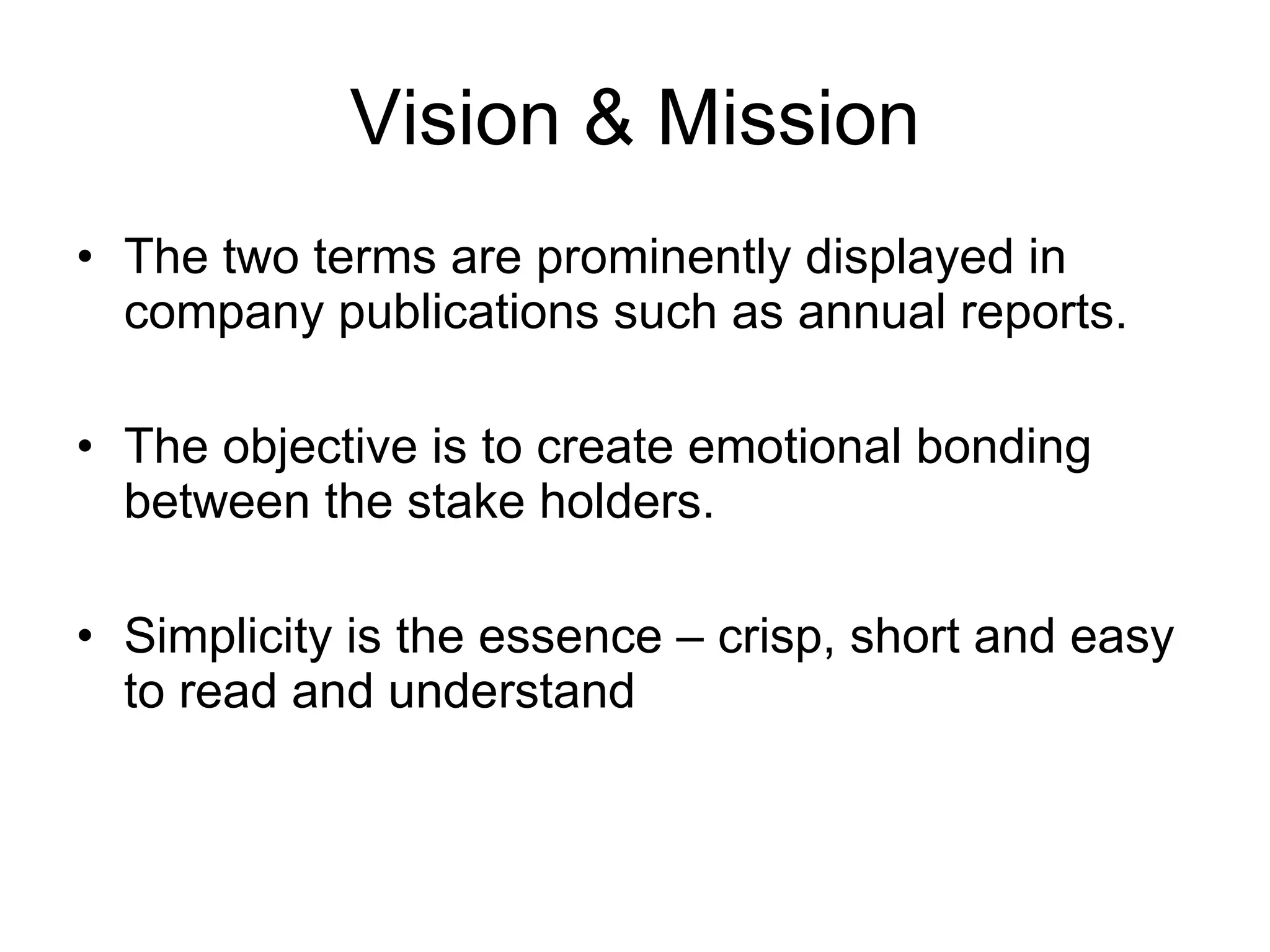 Vision & Mission The two terms are prominently displayed in company publications such as annual reports. The objective is to create emotional bonding between the stake holders. Simplicity is the essence – crisp, short and easy to read and understand 