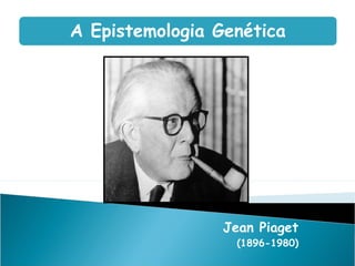 A Epistemologia Genética




                 Jean Piaget
                   (1896-1980)
 
