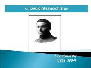 O Sociointeracionismo




              Lev Vygotsky
               (1896-1934)
 