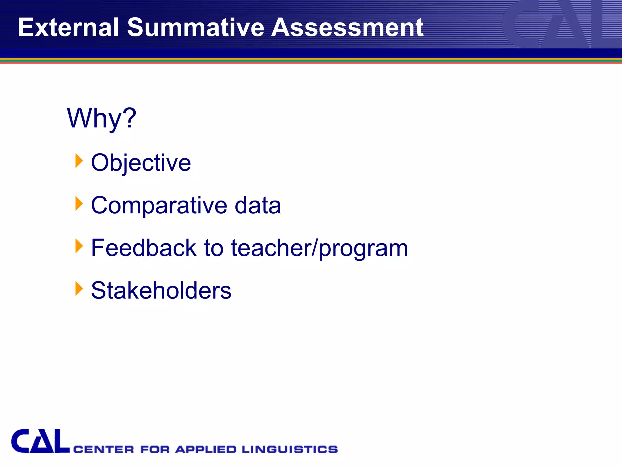 External Summative Assessment


   Why?
   Objective
   Comparative data
   Feedback to teacher/program
   Stakeholders




                                  13
 