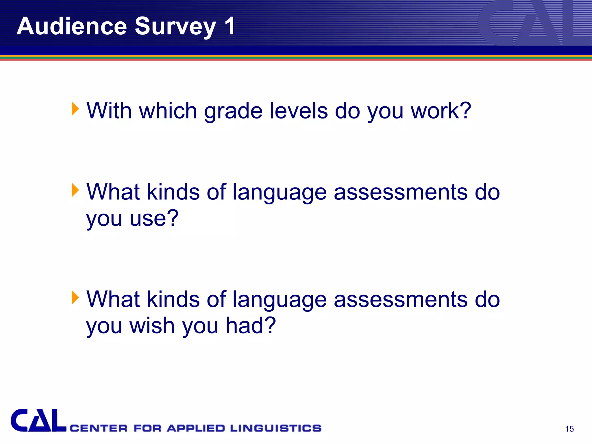 Audience Survey 1


   With which grade levels do you work?


   What kinds of language assessments do
    you use?


   What kinds of language assessments do
    you wish you had?



                                            15
 