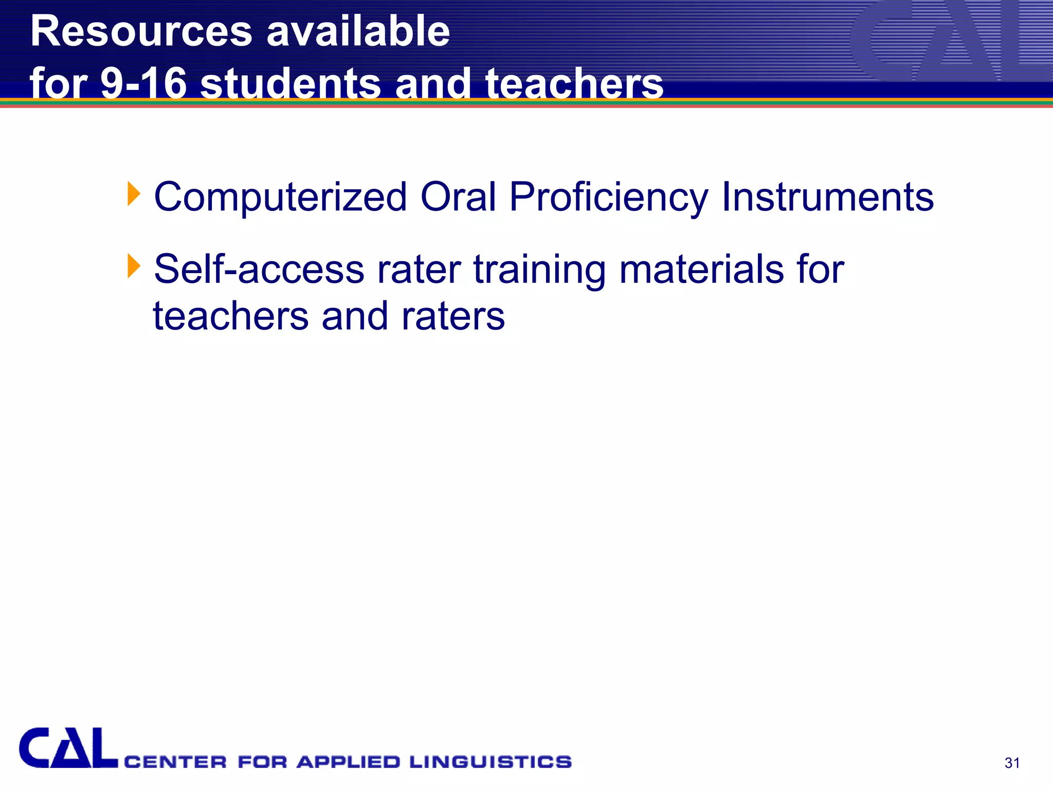 Resources available
for 9-16 students and teachers

   Computerized Oral Proficiency Instruments
   Self-access rater training materials for
    teachers and raters




                                                31
 