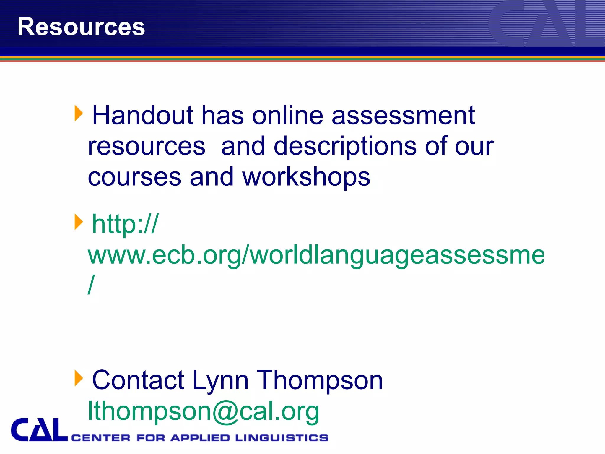 Resources


   Handout has online assessment
    resources and descriptions of our
    courses and workshops
   http://
    www.ecb.org/worldlanguageassessment
    /


   Contact Lynn Thompson
    lthompson@cal.org
                                          39
 
