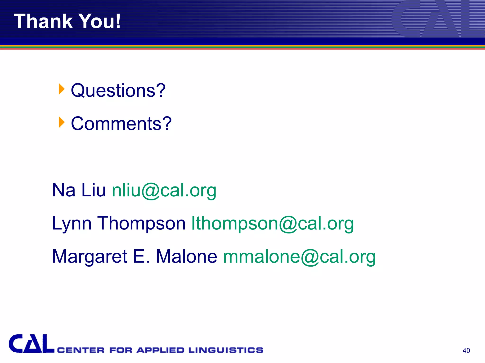 Thank You!


   Questions?
   Comments?


   Na Liu nliu@cal.org
   Lynn Thompson lthompson@cal.org
   Margaret E. Malone mmalone@cal.org



                                        40
 