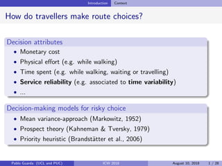 Introduction Context
How do travellers make route choices?
Decision attributes
• Monetary cost
• Physical eﬀort (e.g. whil...
