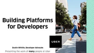 Building Platforms
for Developers
Dustin Whittle, Developer Advocate
Presenting the work of many people at Uber
 