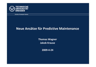 Faculty of Computer Science




  Neue Ansätze für Predictive Maintenance

                              Thomas Wagner
                               Jakob Krause

                                2009‐4‐24
 