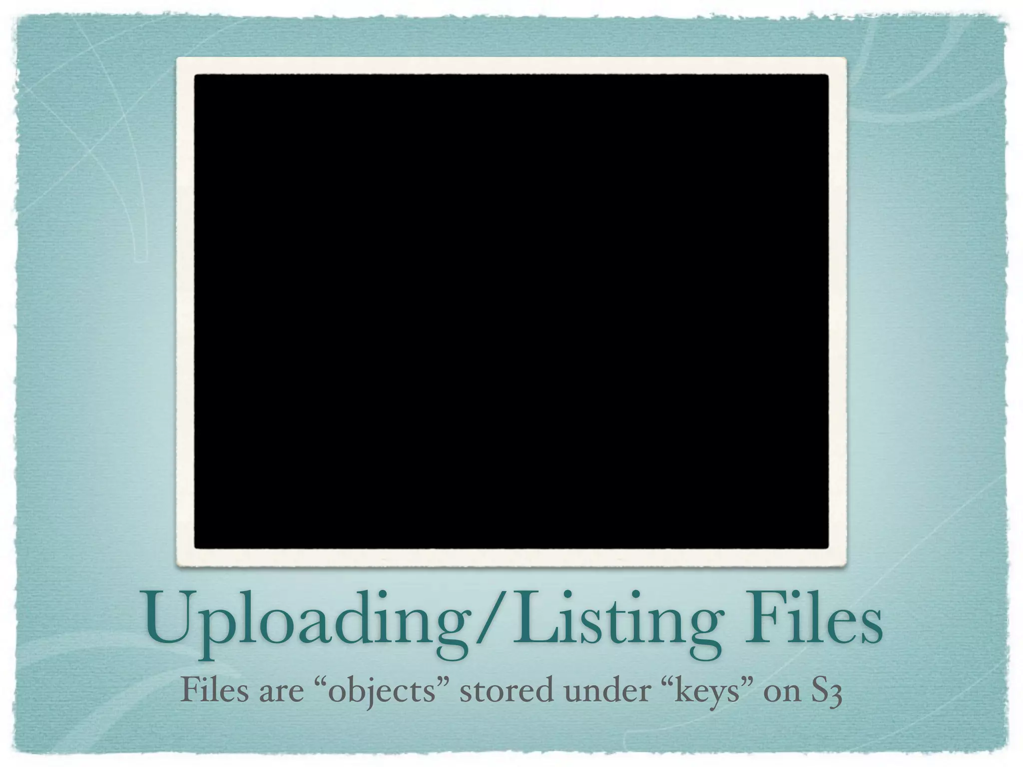 Uploading/Listing Files
 Files are “objects” stored under “keys” on S3
 