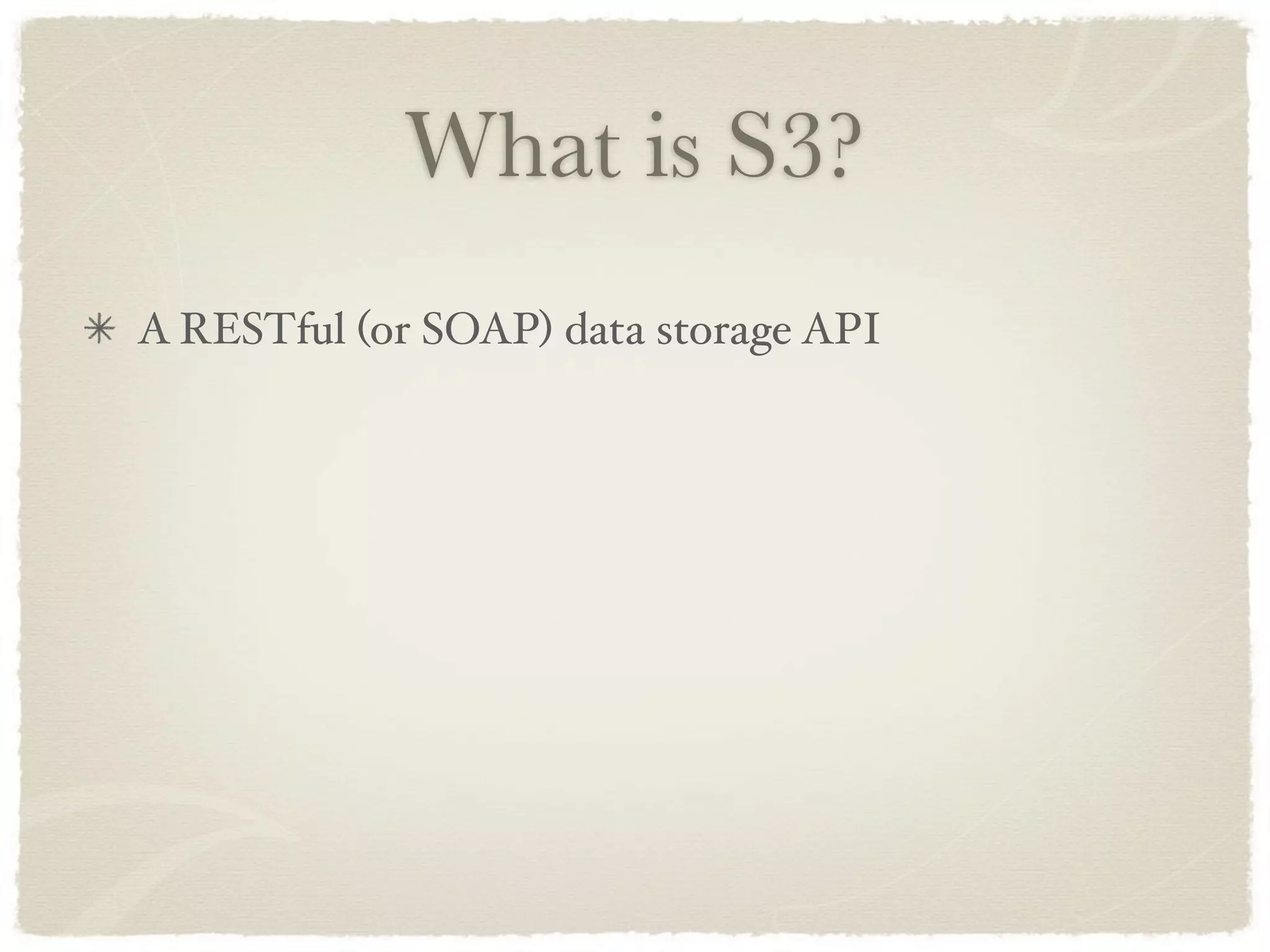 What is S3?
A RESTful (or SOAP) data storage API
 