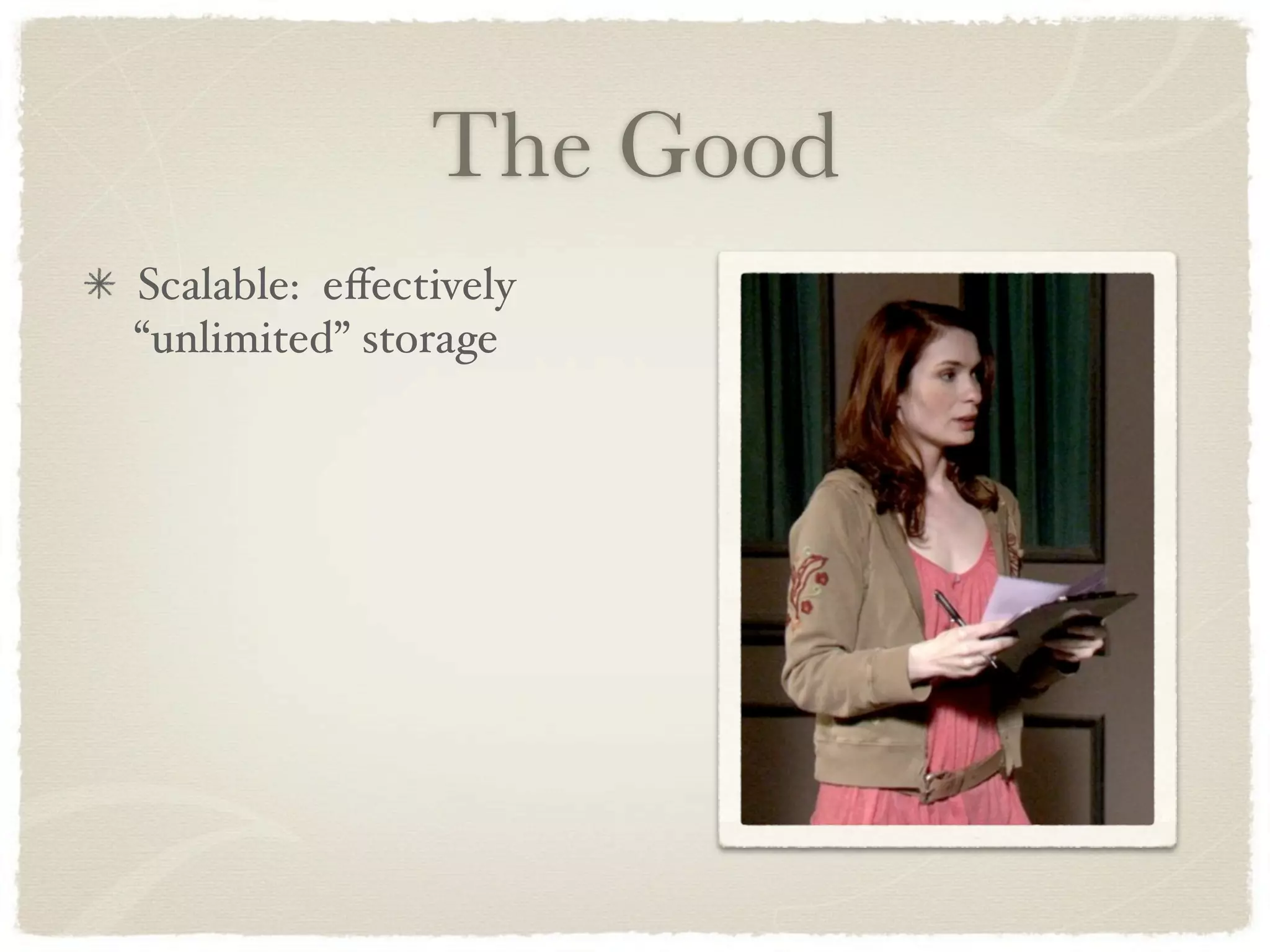 The Good
Scalable: eﬀectively
“unlimited” storage
 