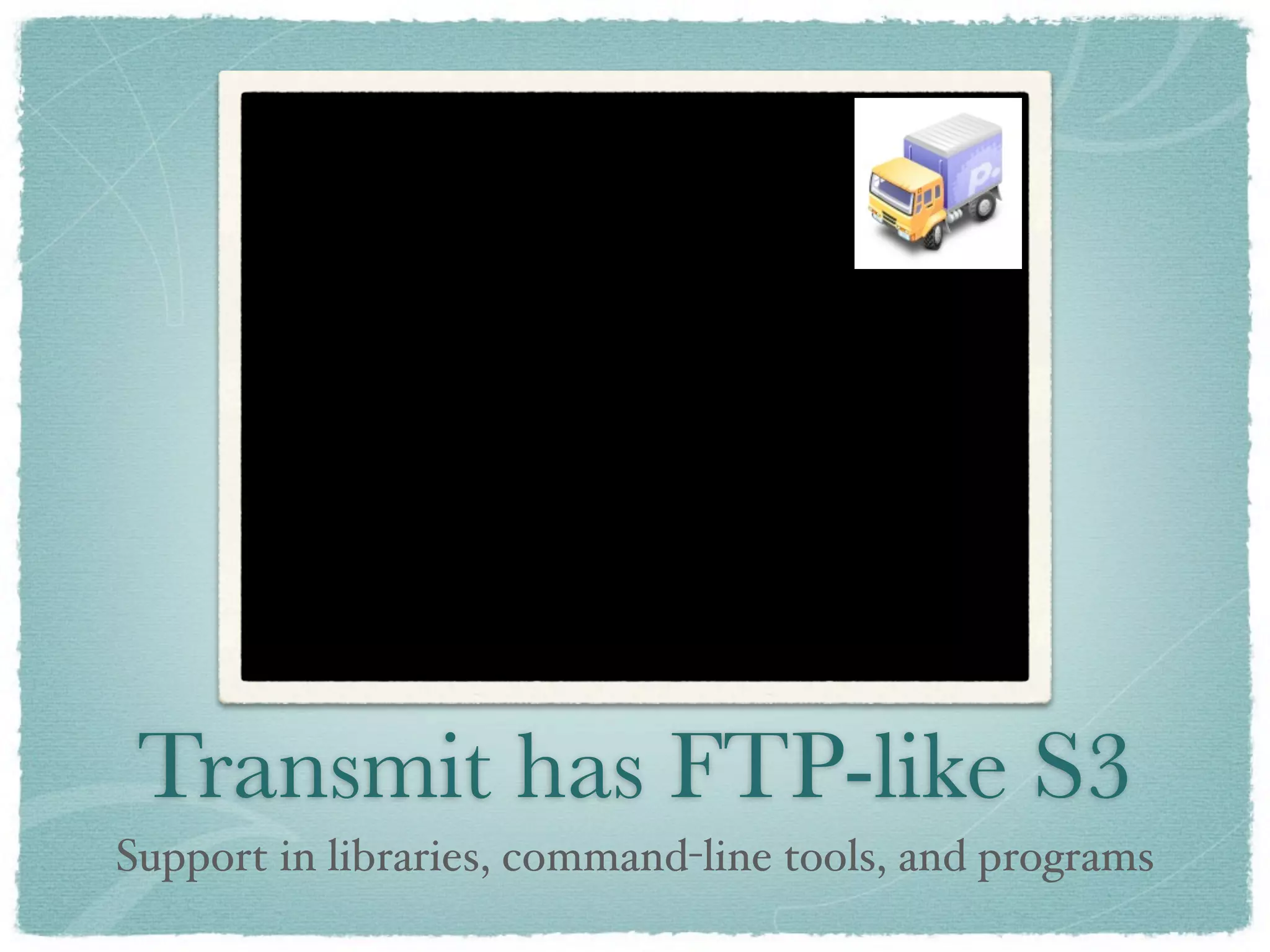 Transmit has FTP-like S3
Support in libraries, command-line tools, and programs
 