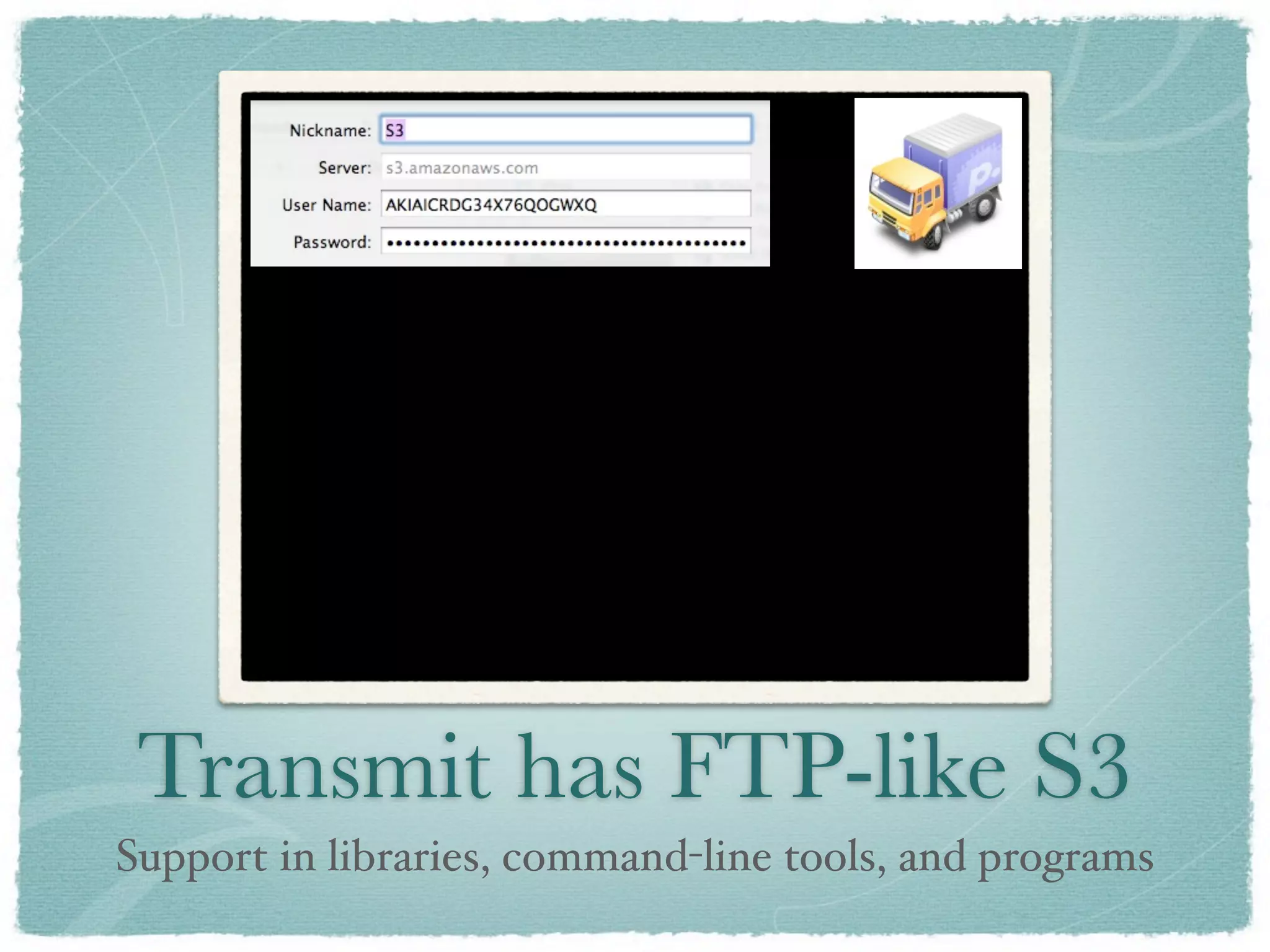 Transmit has FTP-like S3
Support in libraries, command-line tools, and programs
 